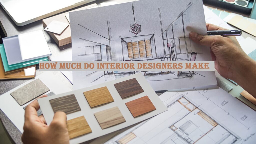 What Is Interior Designer? And How Much Do Interior Designers Make? A Detailed Overview