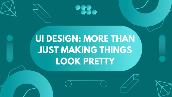 UI Design: More Than Just Making Things Look Pretty UI Design